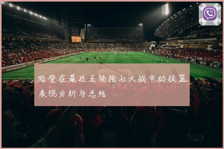 哈登在最近五场抢七大战中的投篮表现分析与总结