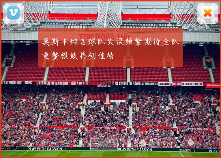 奥斯卡坦言球队失误频繁期待全队重整旗鼓再创佳绩