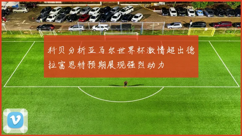 科贝分析亚马尔世界杯激情超出德拉富恩特预期展现强烈动力
